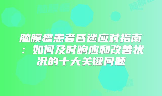 脑膜瘤患者昏迷应对指南：如何及时响应和改善状况的十大关键问题
