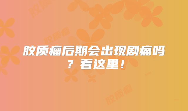 胶质瘤后期会出现剧痛吗？看这里！