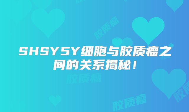 SHSY5Y细胞与胶质瘤之间的关系揭秘！