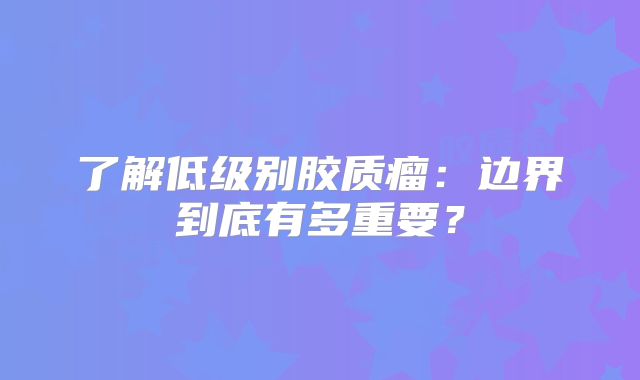 了解低级别胶质瘤：边界到底有多重要？