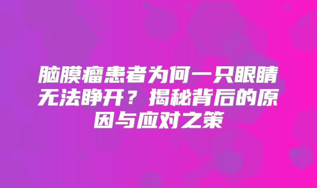 脑膜瘤患者为何一只眼睛无法睁开？揭秘背后的原因与应对之策