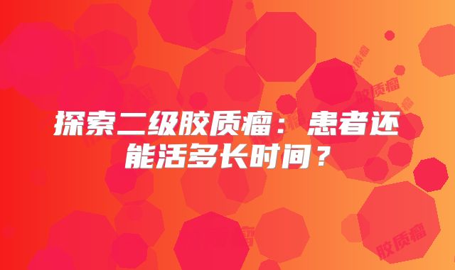 探索二级胶质瘤：患者还能活多长时间？