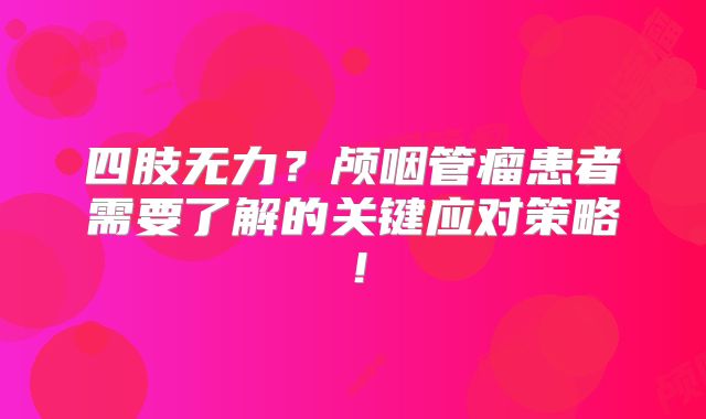 四肢无力？颅咽管瘤患者需要了解的关键应对策略！