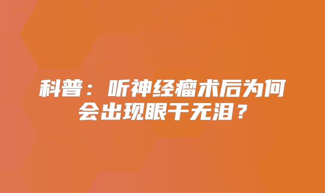 科普：听神经瘤术后为何会出现眼干无泪？