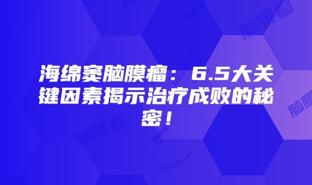 海绵窦脑膜瘤：6.5大关键因素揭示治疗成败的秘密！