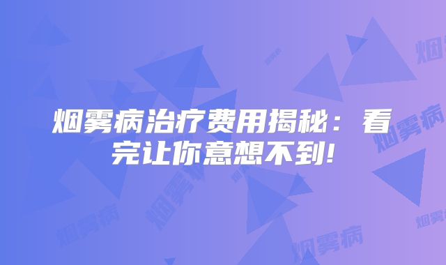 烟雾病治疗费用揭秘：看完让你意想不到!