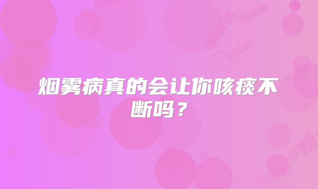 烟雾病真的会让你咳痰不断吗？