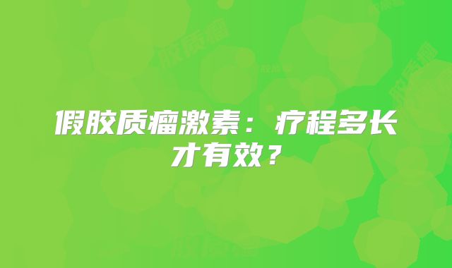 假胶质瘤激素：疗程多长才有效？