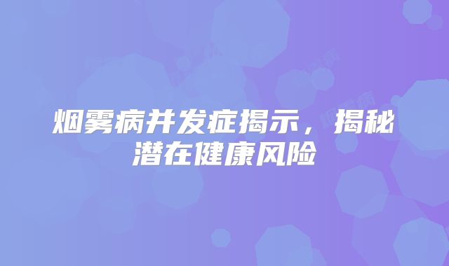 烟雾病并发症揭示，揭秘潜在健康风险