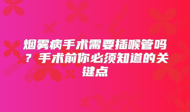烟雾病手术需要插喉管吗？手术前你必须知道的关键点