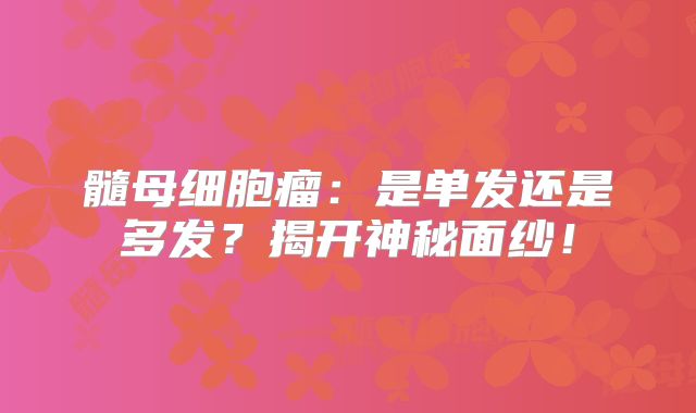 髓母细胞瘤：是单发还是多发？揭开神秘面纱！