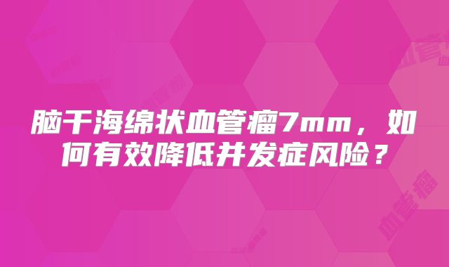 脑干海绵状血管瘤7mm，如何有效降低并发症风险？