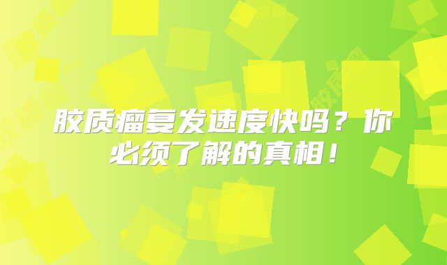 胶质瘤复发速度快吗？你必须了解的真相！
