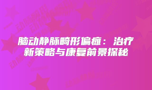脑动静脉畸形偏瘫：治疗新策略与康复前景探秘