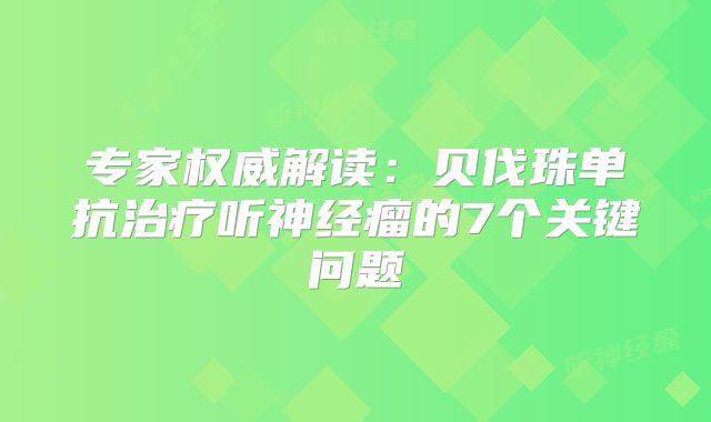 专家权威解读：贝伐珠单抗治疗听神经瘤的7个关键问题