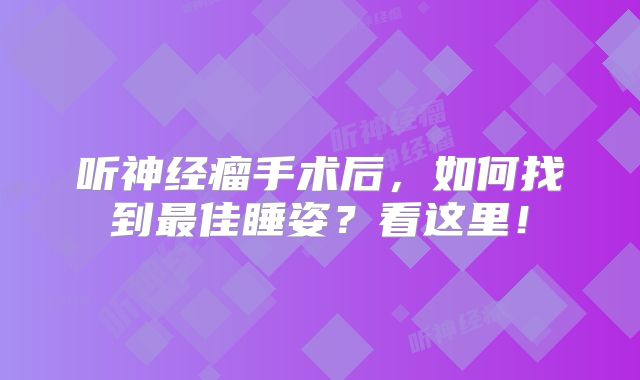 听神经瘤手术后，如何找到最佳睡姿？看这里！