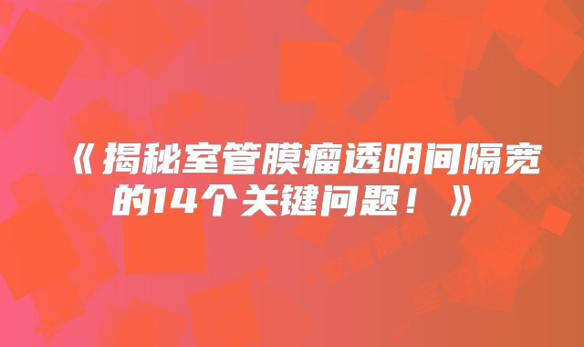 《揭秘室管膜瘤透明间隔宽的14个关键问题！》
