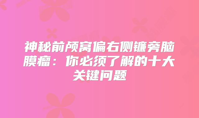 神秘前颅窝偏右侧镰旁脑膜瘤：你必须了解的十大关键问题