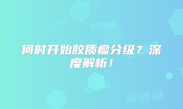 何时开始胶质瘤分级？深度解析！