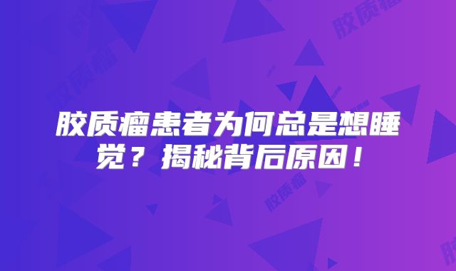 胶质瘤患者为何总是想睡觉？揭秘背后原因！