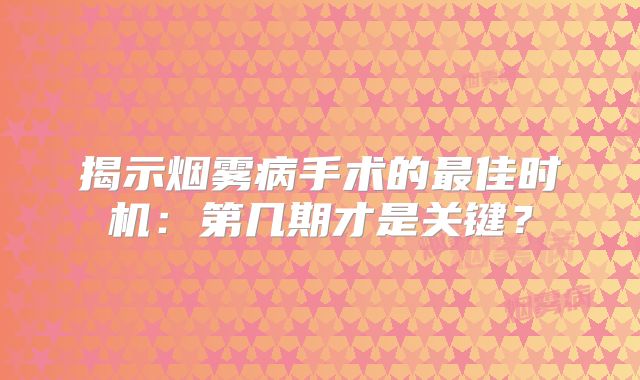 揭示烟雾病手术的最佳时机：第几期才是关键？