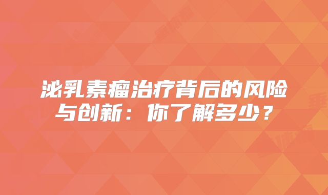 泌乳素瘤治疗背后的风险与创新：你了解多少？
