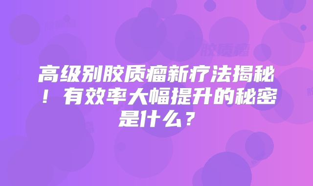 高级别胶质瘤新疗法揭秘！有效率大幅提升的秘密是什么？