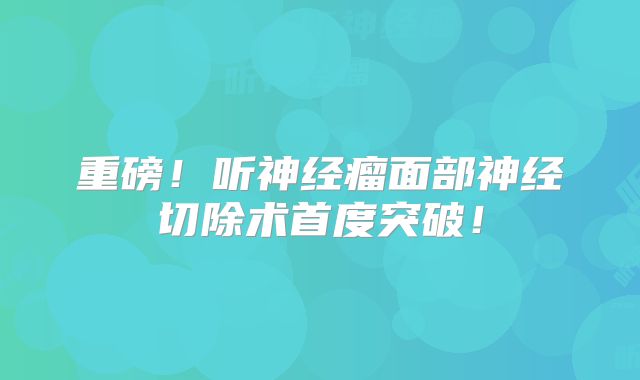 重磅！听神经瘤面部神经切除术首度突破！