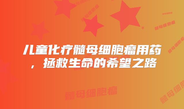 儿童化疗髓母细胞瘤用药，拯救生命的希望之路