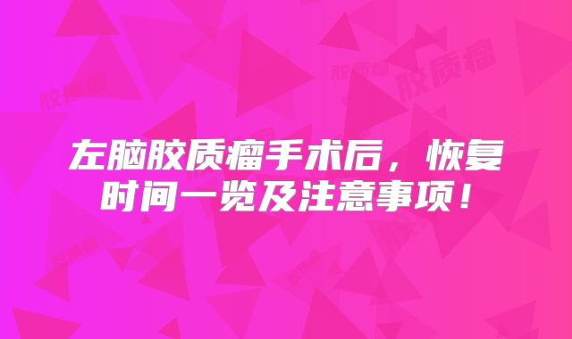 左脑胶质瘤手术后，恢复时间一览及注意事项！