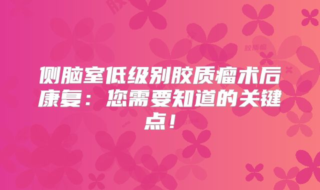 侧脑室低级别胶质瘤术后康复：您需要知道的关键点！