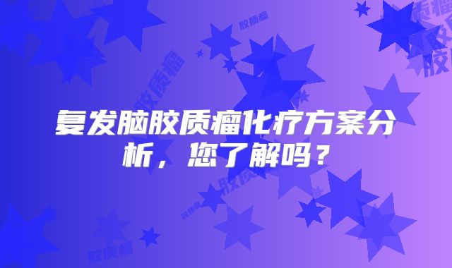 复发脑胶质瘤化疗方案分析，您了解吗？