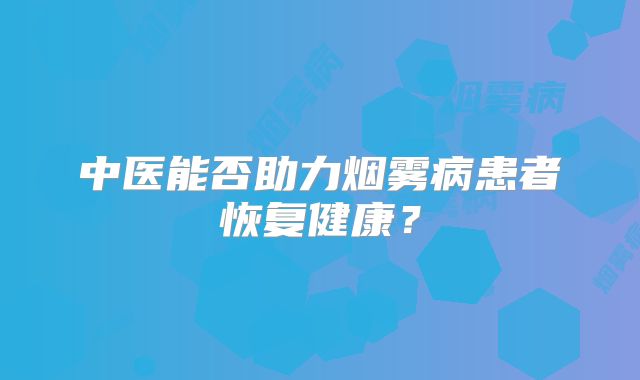 中医能否助力烟雾病患者恢复健康？