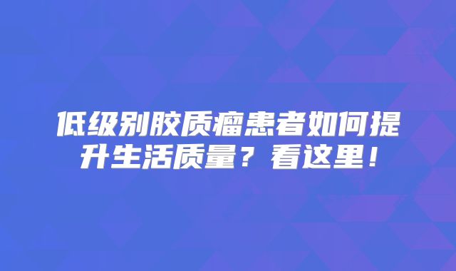 低级别胶质瘤患者如何提升生活质量？看这里！