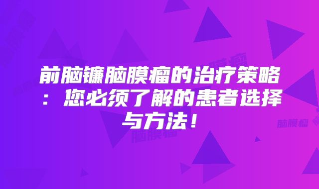 前脑镰脑膜瘤的治疗策略：您必须了解的患者选择与方法！