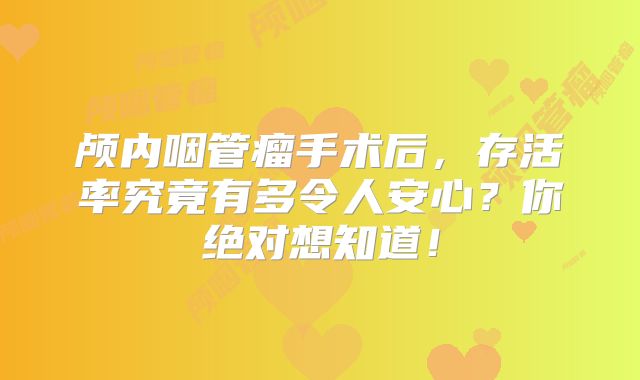 颅内咽管瘤手术后，存活率究竟有多令人安心？你绝对想知道！