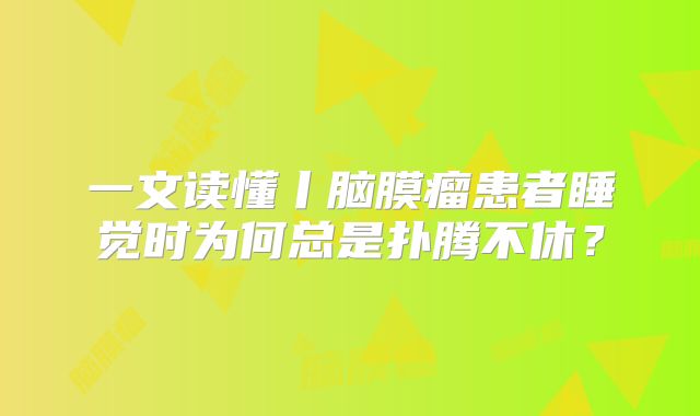 一文读懂丨脑膜瘤患者睡觉时为何总是扑腾不休？