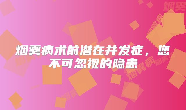 烟雾病术前潜在并发症，您不可忽视的隐患