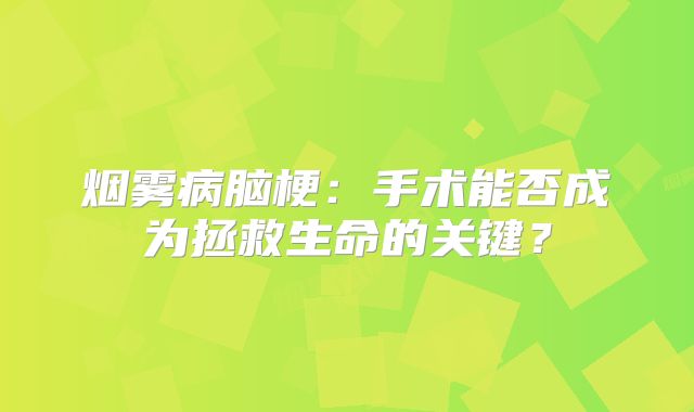 烟雾病脑梗：手术能否成为拯救生命的关键？