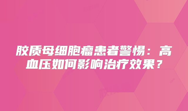 胶质母细胞瘤患者警惕：高血压如何影响治疗效果？