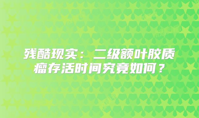 残酷现实：二级额叶胶质瘤存活时间究竟如何？