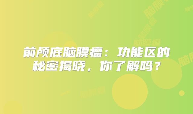 前颅底脑膜瘤：功能区的秘密揭晓，你了解吗？