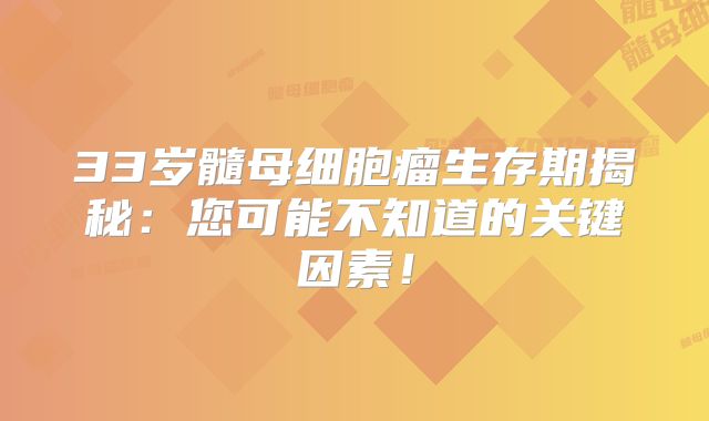 33岁髓母细胞瘤生存期揭秘：您可能不知道的关键因素！