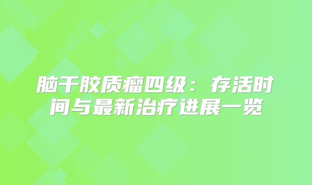 脑干胶质瘤四级：存活时间与最新治疗进展一览