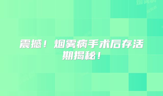 震撼！烟雾病手术后存活期揭秘！