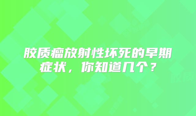 胶质瘤放射性坏死的早期症状，你知道几个？