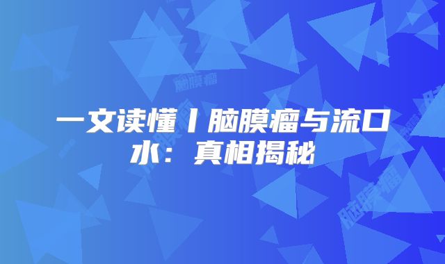 一文读懂丨脑膜瘤与流口水：真相揭秘