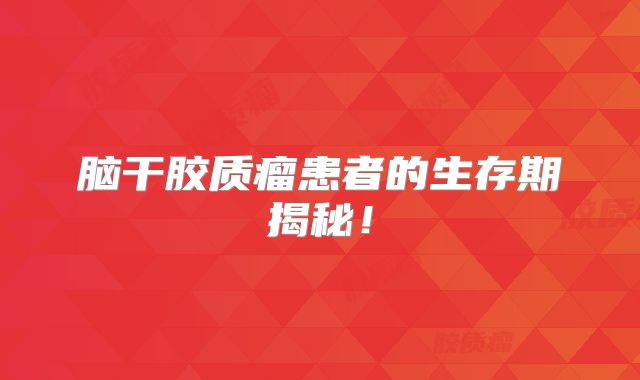 脑干胶质瘤患者的生存期揭秘！