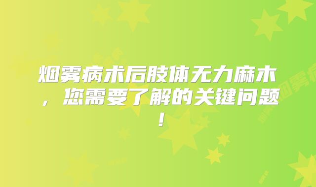 烟雾病术后肢体无力麻木，您需要了解的关键问题！