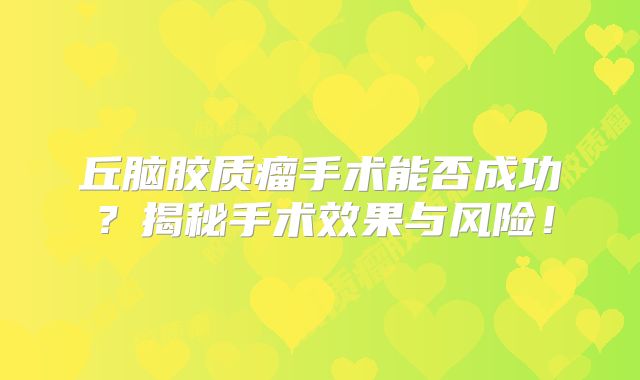丘脑胶质瘤手术能否成功？揭秘手术效果与风险！